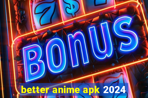 better anime apk 2024